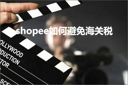 跨境电商知识:shopee如何避免海关税+